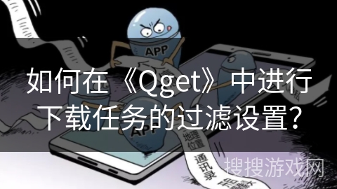如何在《Qget》中进行下载任务的过滤设置? 如何在《Qget》中进行下载任务的过滤设置?