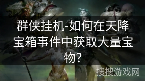 群侠挂机-如何在天降宝箱事件中获取大量宝物? 群侠挂机-如何在天降宝箱事件中获取大量宝物?