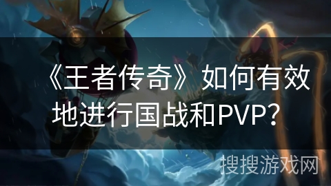 《王者传奇》如何有效地进行国战和PVP？