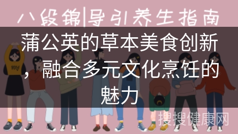 蒲公英的草本美食创新，融合多元文化烹饪的魅力