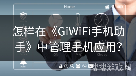 怎样在《GiWiFi手机助手》中管理手机应用? 怎样在《GiWiFi手机助手》中管理手机应用?