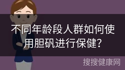 不同年龄段人群如何使用胆矾进行保健？