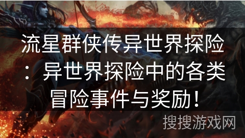 流星群侠传异世界探险:异世界探险中的各类冒险事件与奖励! 流星群侠传异世界探险:异世界探险中的各类冒险事件与奖励!