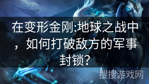 在变形金刚:地球之战中,如何打破敌方的军事封锁? 在变形金刚:地球之战中,如何打破敌方的军事封锁?