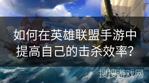 如何在英雄联盟手游中提高自己的击杀效率？