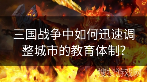 三国战争中如何迅速调整城市的教育体制? 三国战争中如何迅速调整城市的教育体制?