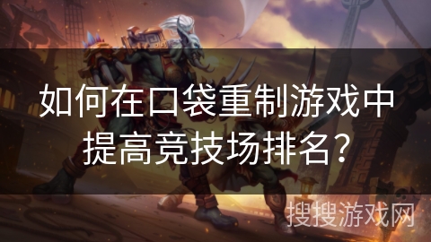如何在口袋重制游戏中提高竞技场排名? 如何在口袋重制游戏中提高竞技场排名?
