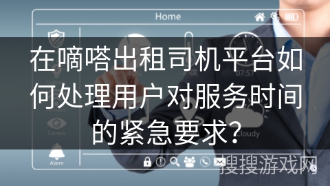 在嘀嗒出租司机平台如何处理用户对服务时间的紧急要求? 在嘀嗒出租司机平台如何处理用户对服务时间的紧急要求?