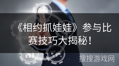 《相约抓娃娃》参与比赛技巧大揭秘! 《相约抓娃娃》参与比赛技巧大揭秘!