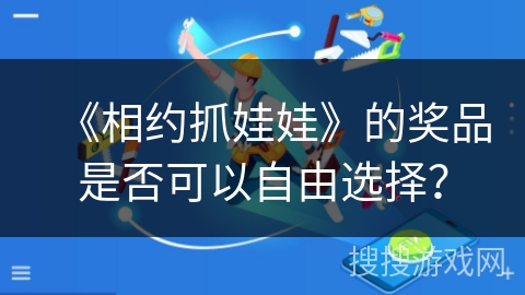 《相约抓娃娃》的奖品是否可以自由选择? 《相约抓娃娃》的奖品是否可以自由选择?