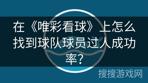 在《唯彩看球》上怎么找到球队球员过人成功率? 在《唯彩看球》上怎么找到球队球员过人成功率?