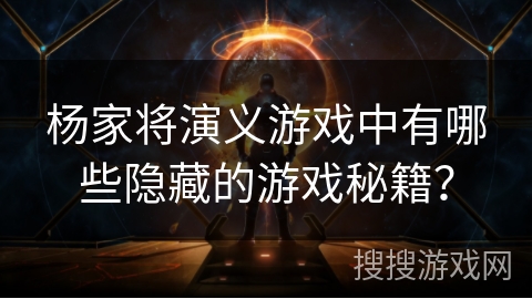 杨家将演义游戏中有哪些隐藏的游戏秘籍? 杨家将演义游戏中有哪些隐藏的游戏秘籍?