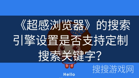 《超感浏览器》的搜索引擎设置是否支持定制搜索关键字? 《超感浏览器》的搜索引擎设置是否支持定制搜索关键字?
