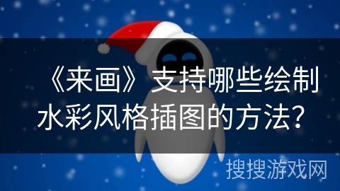《来画》支持哪些绘制水彩风格插图的方法？