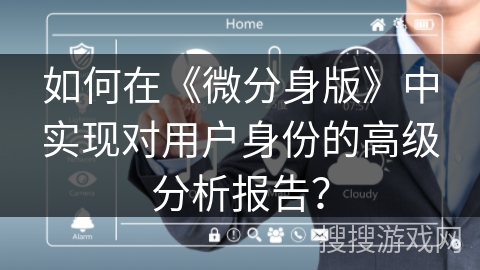 如何在《微分身版》中实现对用户身份的高级分析报告？