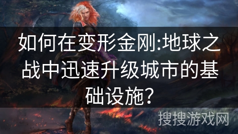 如何在变形金刚:地球之战中迅速升级城市的基础设施？
