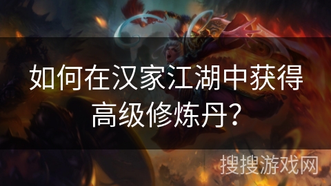 如何在汉家江湖中获得高级修炼丹? 如何在汉家江湖中获得高级修炼丹?