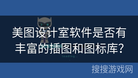 美图设计室软件是否有丰富的插图和图标库? 美图设计室软件是否有丰富的插图和图标库?