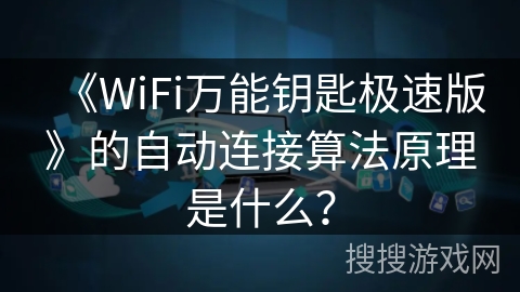 《WiFi万能钥匙极速版》的自动连接算法原理是什么? 《WiFi万能钥匙极速版》的自动连接算法原理是什么?