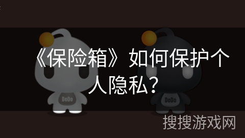 《保险箱》如何保护个人隐私? 《保险箱》如何保护个人隐私?