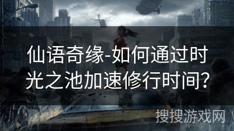 仙语奇缘-如何通过时光之池加速修行时间？