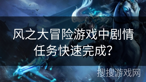 风之大冒险游戏中剧情任务快速完成？