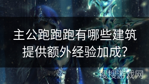主公跑跑跑有哪些建筑提供额外经验加成？