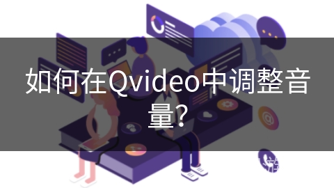 如何在Qvideo中调整音量? 如何在Qvideo中调整音量?