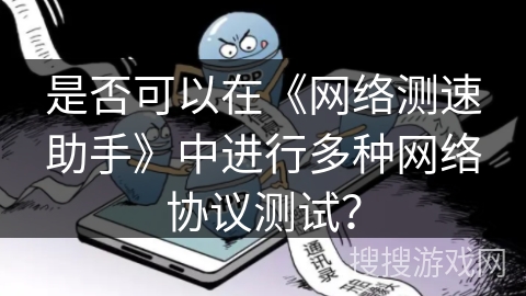 是否可以在《网络测速助手》中进行多种网络协议测试? 是否可以在《网络测速助手》中进行多种网络协议测试?