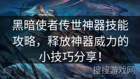 黑暗使者传世神器技能攻略,释放神器威力的小技巧分享! 黑暗使者传世神器技能攻略,释放神器威力的小技巧分享!
