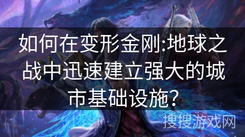 如何在变形金刚:地球之战中迅速建立强大的城市基础设施? 如何在变形金刚:地球之战中迅速建立强大的城市基础设施?