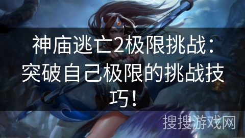 神庙逃亡2极限挑战：突破自己极限的挑战技巧！