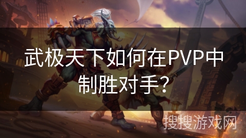 武极天下如何在PVP中制胜对手？