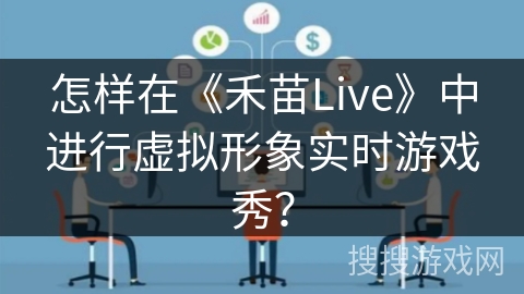 怎样在《禾苗Live》中进行虚拟形象实时游戏秀？