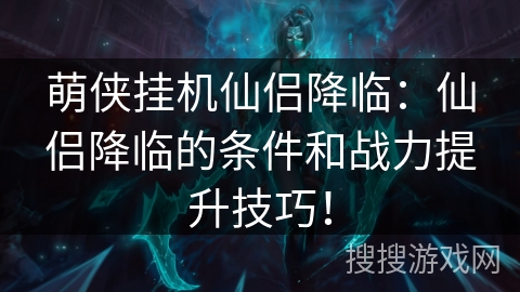 萌侠挂机仙侣降临：仙侣降临的条件和战力提升技巧！