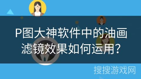 P图大神软件中的油画滤镜效果如何运用？