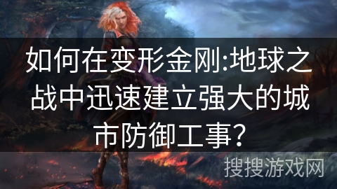 如何在变形金刚:地球之战中迅速建立强大的城市防御工事? 如何在变形金刚:地球之战中迅速建立强大的城市防御工事?