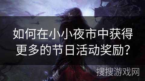 如何在小小夜市中获得更多的节日活动奖励? 如何在小小夜市中获得更多的节日活动奖励?