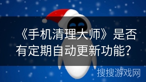 《手机清理大师》是否有定期自动更新功能？