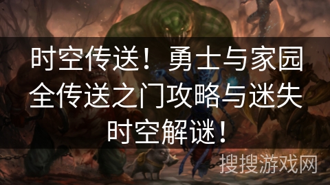 时空传送！勇士与家园全传送之门攻略与迷失时空解谜！