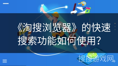 《淘搜浏览器》的快速搜索功能如何使用? 《淘搜浏览器》的快速搜索功能如何使用?