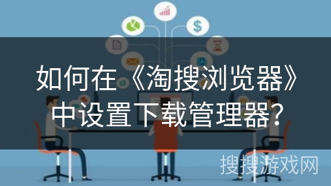 如何在《淘搜浏览器》中设置下载管理器? 如何在《淘搜浏览器》中设置下载管理器?