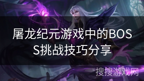屠龙纪元游戏中的BOSS挑战技巧分享 屠龙纪元游戏中的BOSS挑战技巧分享