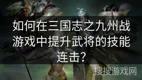 如何在三国志之九州战游戏中提升武将的技能连击？