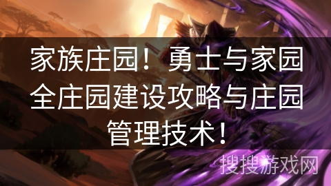 家族庄园！勇士与家园全庄园建设攻略与庄园管理技术！