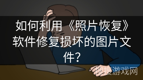 如何利用《照片恢复》软件修复损坏的图片文件？