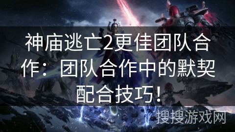神庙逃亡2更佳团队合作:团队合作中的默契配合技巧! 神庙逃亡2更佳团队合作:团队合作中的默契配合技巧!