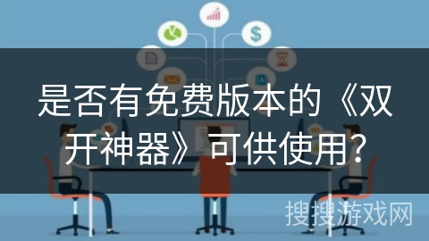 是否有免费版本的《双开神器》可供使用? 是否有免费版本的《双开神器》可供使用?