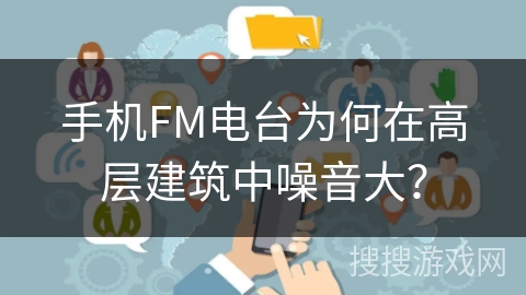 手机FM电台为何在高层建筑中噪音大? 手机FM电台为何在高层建筑中噪音大?