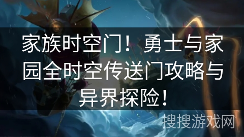 家族时空门!勇士与家园全时空传送门攻略与异界探险! 家族时空门!勇士与家园全时空传送门攻略与异界探险!